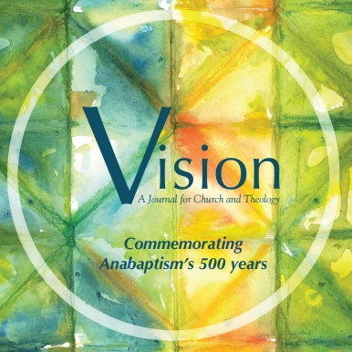 Vision: A Journal for Church and Theology: Commemorating Anabaptism’s 500 years Vision: A Journal for Church and Theology: Commemorating Anabaptism’s 500 years