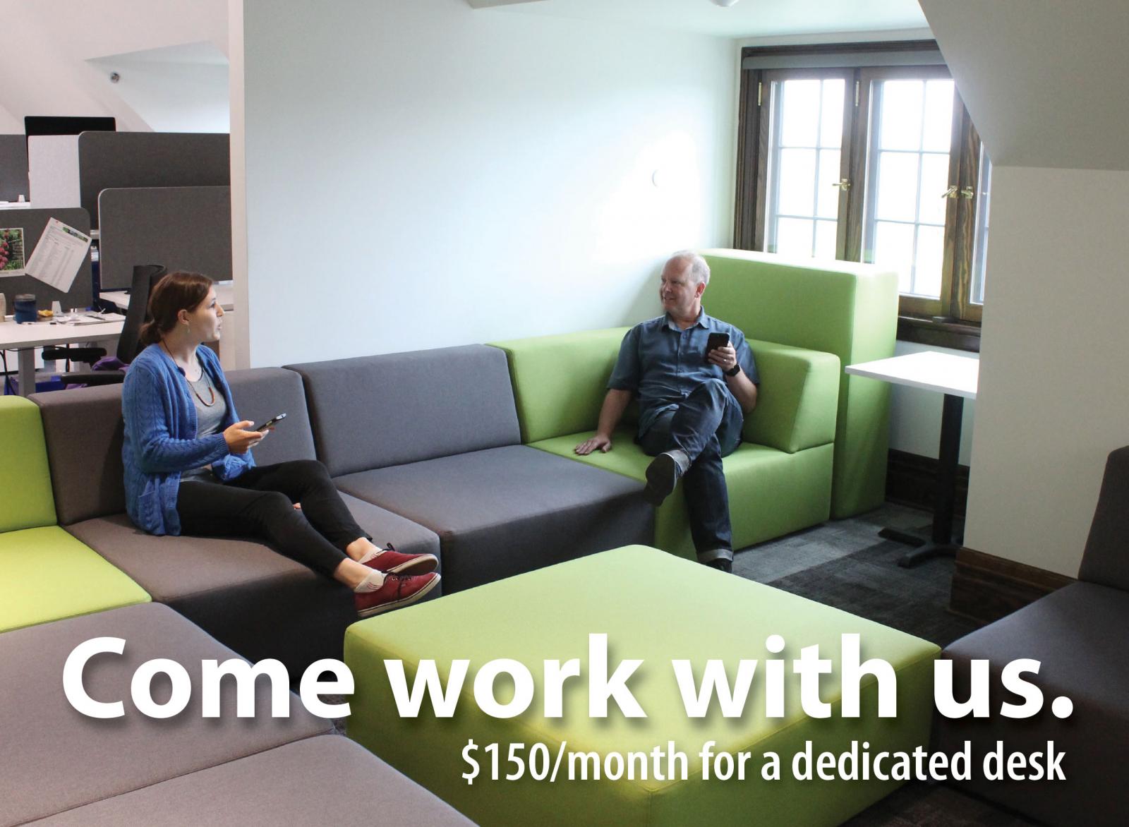 Come work with us. ($150/month for a dedicated desk)